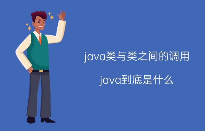 java类与类之间的调用 java到底是什么？